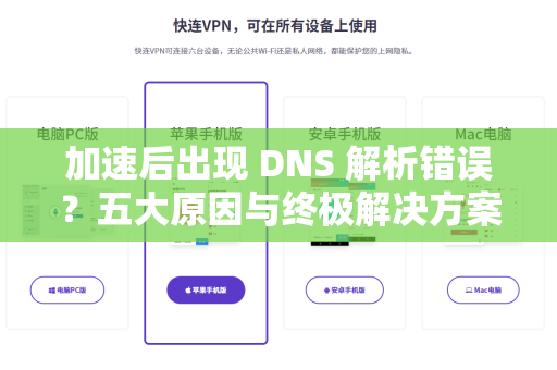 加速后出现 DNS 解析错误？五大原因与终极解决方案