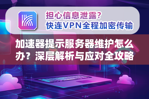 加速器提示服务器维护怎么办？深层解析与应对全攻略