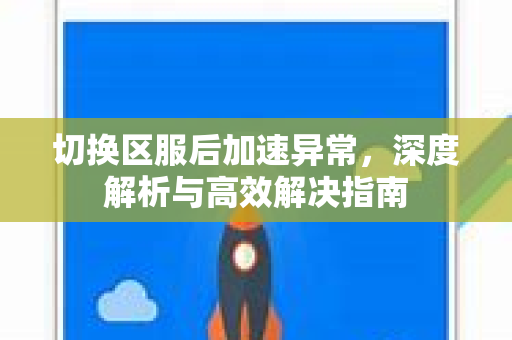 切换区服后加速异常，深度解析与高效解决指南