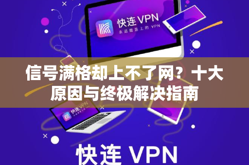 信号满格却上不了网？十大原因与终极解决指南-第1张图片-